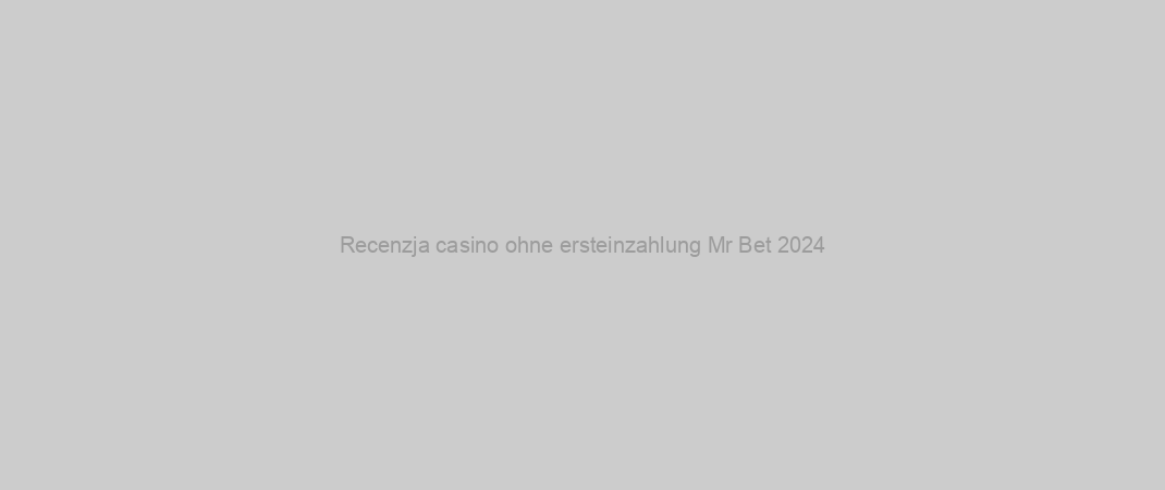 Recenzja casino ohne ersteinzahlung Mr Bet 2024